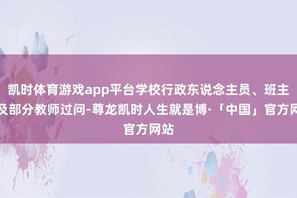 凯时体育游戏app平台学校行政东说念主员、班主任及部分教师过问-尊龙凯时人生就是博·「中国」官方网站