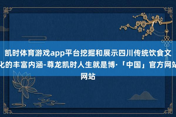凯时体育游戏app平台挖掘和展示四川传统饮食文化的丰富内涵-尊龙凯时人生就是博·「中国」官方网站