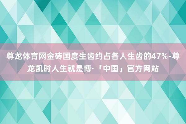 尊龙体育网金砖国度生齿约占各人生齿的47%-尊龙凯时人生就是博·「中国」官方网站