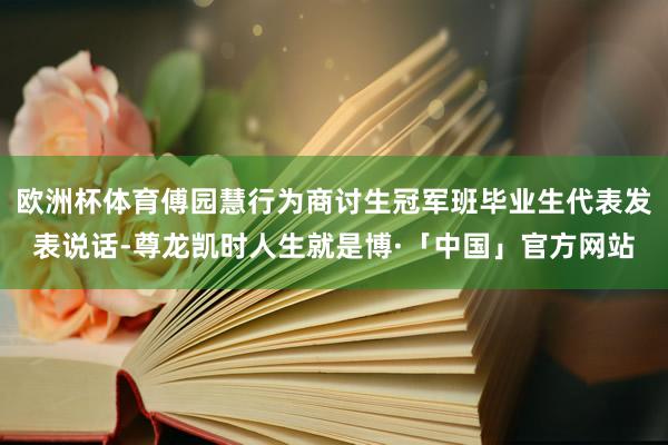 欧洲杯体育傅园慧行为商讨生冠军班毕业生代表发表说话-尊龙凯时人生就是博·「中国」官方网站