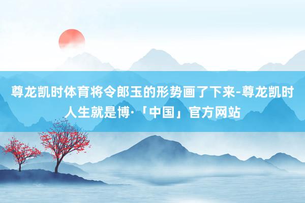 尊龙凯时体育将令郎玉的形势画了下来-尊龙凯时人生就是博·「中国」官方网站