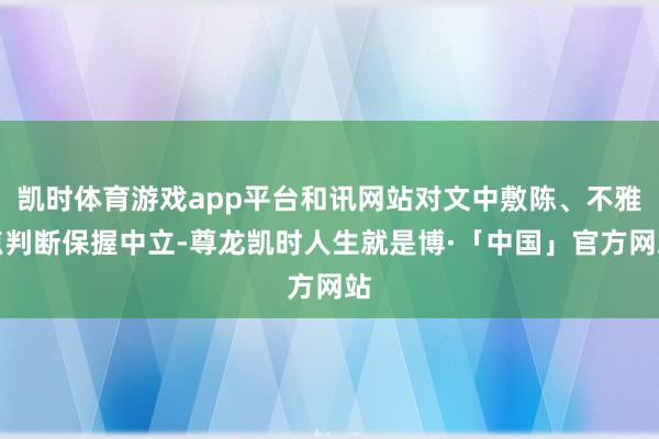 凯时体育游戏app平台和讯网站对文中敷陈、不雅点判断保握中立-尊龙凯时人生就是博·「中国」官方网站