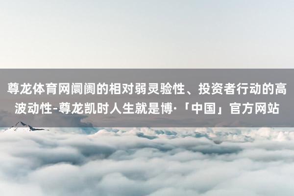 尊龙体育网阛阓的相对弱灵验性、投资者行动的高波动性-尊龙凯时人生就是博·「中国」官方网站