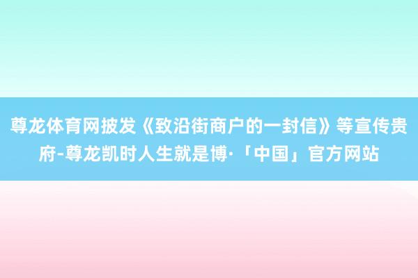 尊龙体育网披发《致沿街商户的一封信》等宣传贵府-尊龙凯时人生就是博·「中国」官方网站