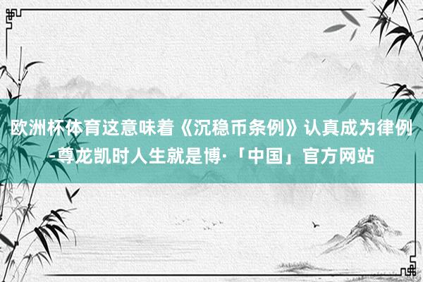 欧洲杯体育这意味着《沉稳币条例》认真成为律例-尊龙凯时人生就是博·「中国」官方网站