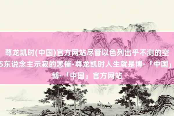 尊龙凯时(中国)官方网站尽管以色列出乎不测的空袭形成了5东说念主示寂的悲催-尊龙凯时人生就是博·「中国」官方网站