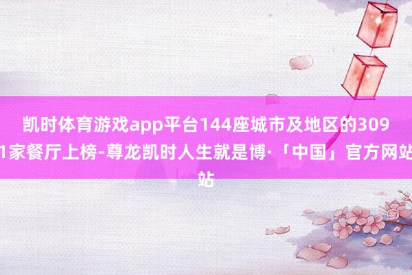 凯时体育游戏app平台144座城市及地区的3091家餐厅上榜-尊龙凯时人生就是博·「中国」官方网站