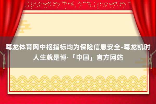 尊龙体育网中枢指标均为保险信息安全-尊龙凯时人生就是博·「中国」官方网站