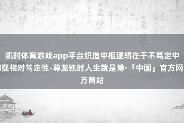 凯时体育游戏app平台织造中枢逻辑在于不笃定中捕捉相对笃定性-尊龙凯时人生就是博·「中国」官方网站