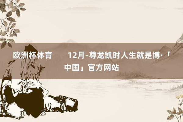 欧洲杯体育       12月-尊龙凯时人生就是博·「中国」官方网站