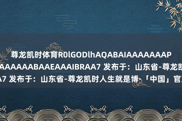 尊龙凯时体育R0lGODlhAQABAIAAAAAAAP///yH5BAEAAAAALAAAAAABAAEAAAIBRAA7 发布于:山东省-尊龙凯时人生就是博·「中国」官方网站