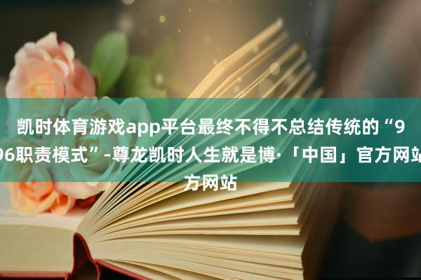 凯时体育游戏app平台最终不得不总结传统的“996职责模式”-尊龙凯时人生就是博·「中国」官方网站