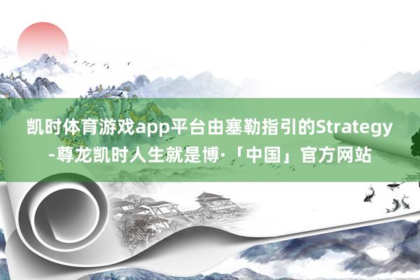 凯时体育游戏app平台由塞勒指引的Strategy-尊龙凯时人生就是博·「中国」官方网站